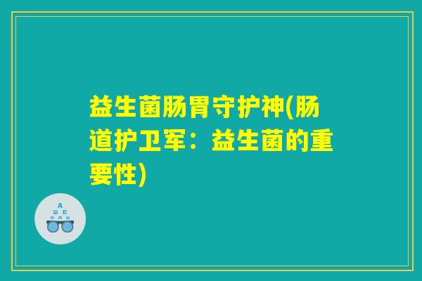 益生菌肠胃守护神(肠道护卫军：益生菌的重要性)