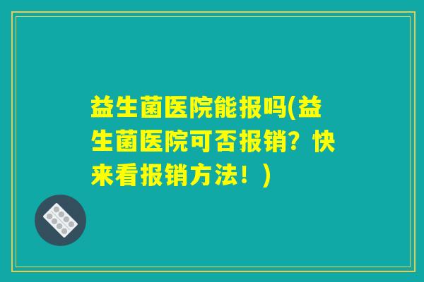 益生菌医院能报吗(益生菌医院可否报销？快来看报销方法！)
