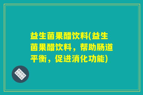 益生菌果醋饮料(益生菌果醋饮料，帮助肠道平衡，促进消化功能)
