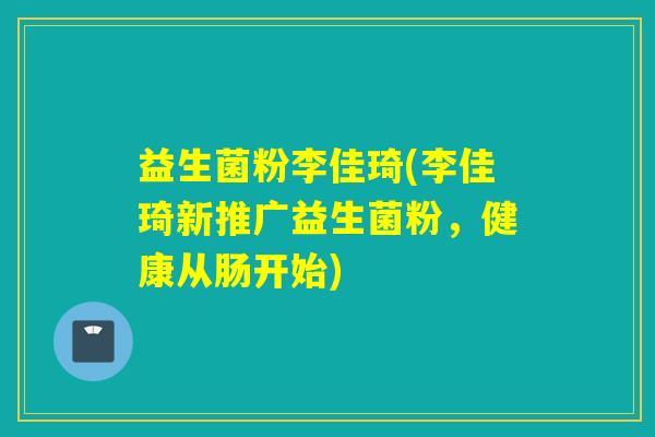 益生菌粉李佳琦(李佳琦新推广益生菌粉，健康从肠开始)
