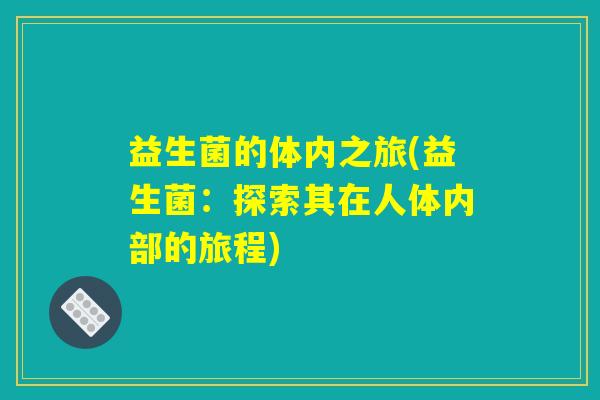 益生菌的体内之旅(益生菌：探索其在人体内部的旅程)