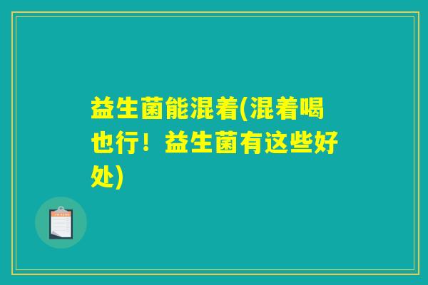 益生菌能混着(混着喝也行！益生菌有这些好处)