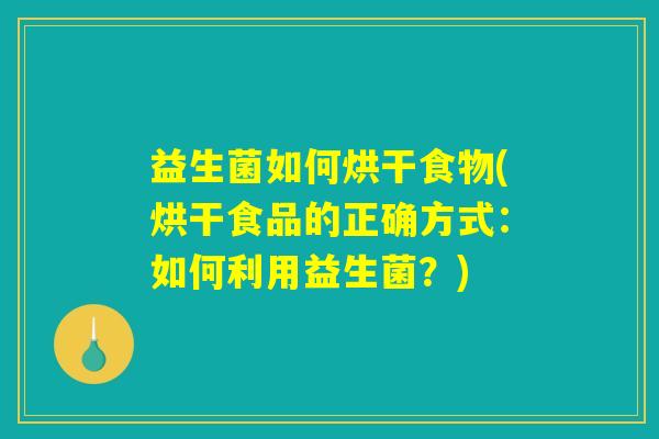 益生菌如何烘干食物(烘干食品的正确方式：如何利用益生菌？)