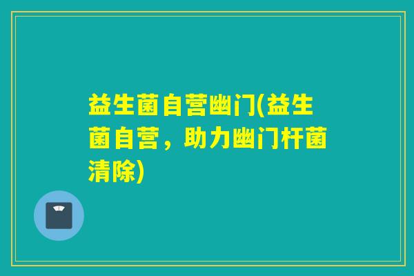 益生菌自营幽门(益生菌自营，助力幽门杆菌清除)