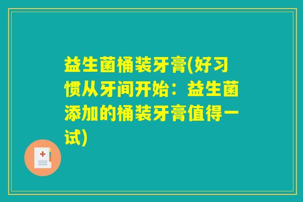 益生菌桶装牙膏(好习惯从牙间开始:益生菌添加的桶装牙膏值得一试) 益生菌桶装牙膏(好习惯从牙间开始:益生菌添加的桶装牙膏值得一试)