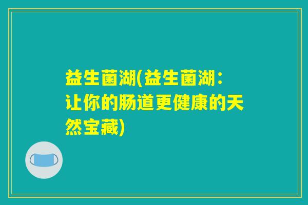 益生菌湖(益生菌湖：让你的肠道更健康的天然宝藏)