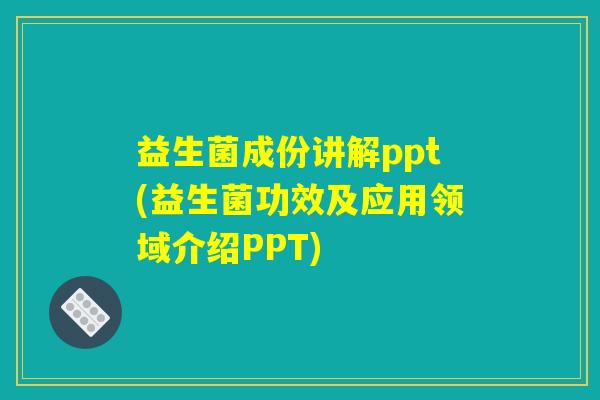 益生菌成份讲解ppt(益生菌功效及应用领域介绍PPT)