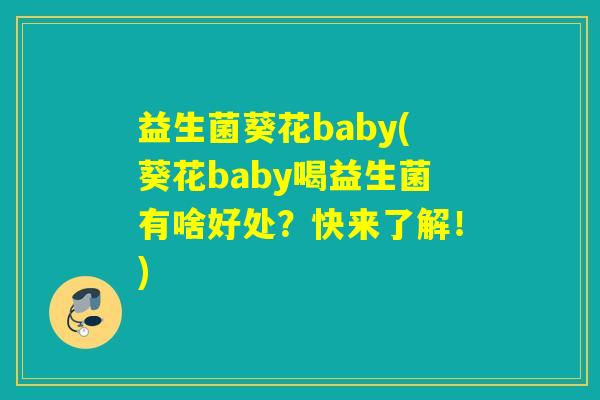 益生菌葵花baby(葵花baby喝益生菌有啥好处?快来了解!) 益生菌葵花baby(葵花baby喝益生菌有啥好处?快来了解!)