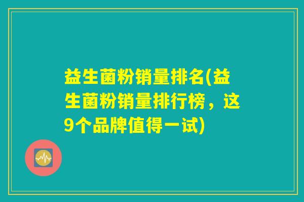 益生菌粉销量排名(益生菌粉销量排行榜，这9个品牌值得一试)