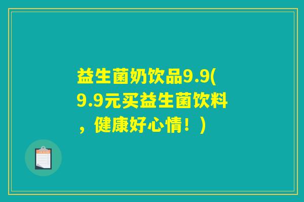 益生菌奶饮品9.9(9.9元买益生菌饮料，健康好心情！)