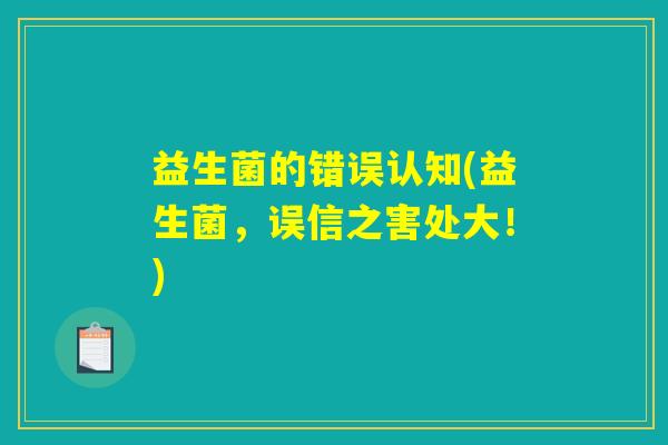 益生菌的错误认知(益生菌，误信之害处大！)