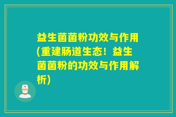 益生菌菌粉功效与作用(重建肠道生态！益生菌菌粉的功效与作用解析)