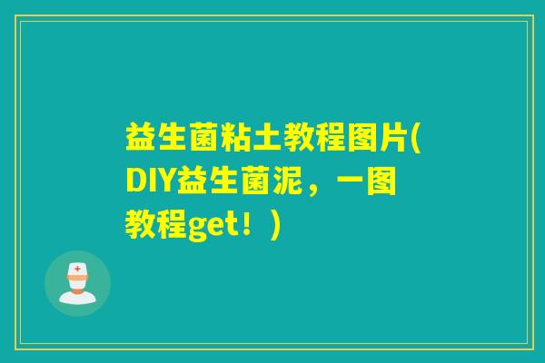 益生菌粘土教程图片(DIY益生菌泥,一图教程get!) 益生菌粘土教程图片(DIY益生菌泥,一图教程get!)