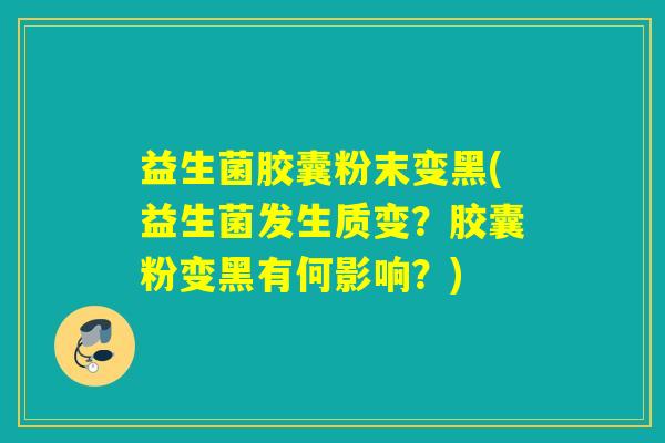 益生菌胶囊粉末变黑(益生菌发生质变？胶囊粉变黑有何影响？)
