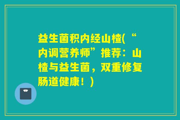 益生菌积内经山楂(“内调营养师”推荐：山楂与益生菌，双重修复肠道健康！)
