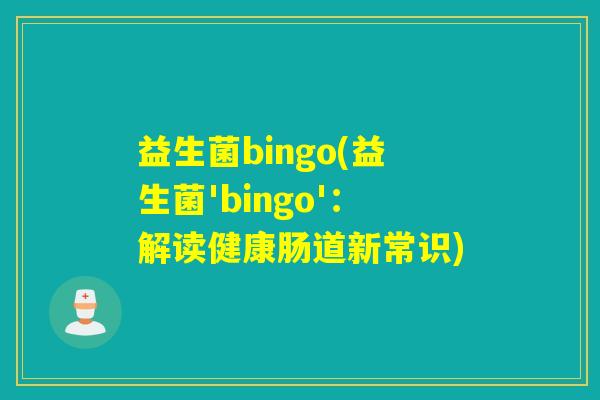 益生菌bingo(益生菌'bingo'：解读健康肠道新常识)