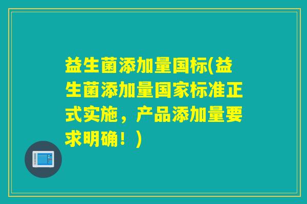 益生菌添加量国标(益生菌添加量国家标准正式实施,产品添加量要求明确!) 益生菌添加量国标(益生菌添加量国家标准正式实施,产品添加量要求明确!)
