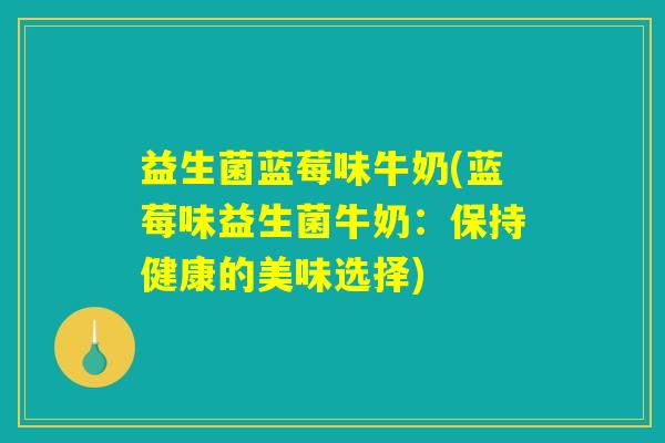 益生菌蓝莓味牛奶(蓝莓味益生菌牛奶：保持健康的美味选择)