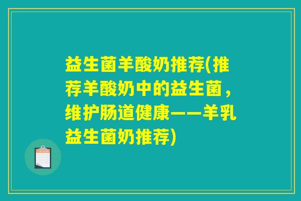 益生菌羊酸奶推荐(推荐羊酸奶中的益生菌，维护肠道健康——羊乳益生菌奶推荐)
