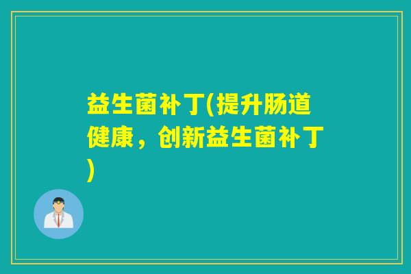 益生菌补丁(提升肠道健康，创新益生菌补丁)