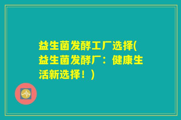 益生菌发酵工厂选择(益生菌发酵厂：健康生活新选择！)