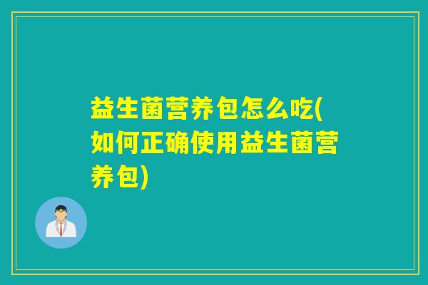 益生菌营养包怎么吃(如何正确使用益生菌营养包)