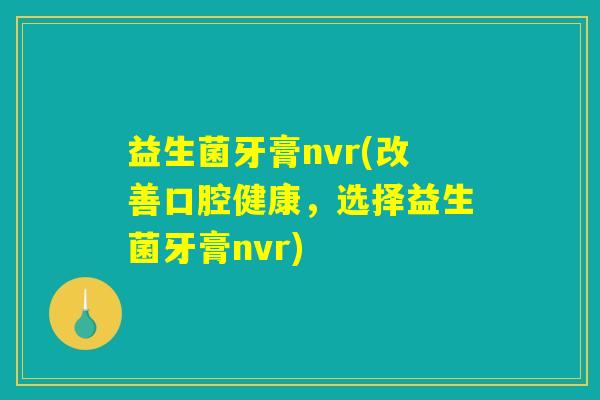 益生菌牙膏nvr(改善口腔健康，选择益生菌牙膏nvr)