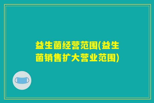 益生菌经营范围(益生菌销售扩大营业范围)