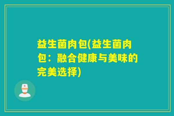 益生菌肉包(益生菌肉包：融合健康与美味的完美选择)