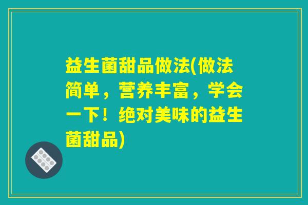 益生菌甜品做法(做法简单，营养丰富，学会一下！绝对美味的益生菌甜品)
