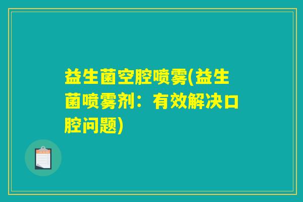 益生菌空腔喷雾(益生菌喷雾剂：有效解决口腔问题)