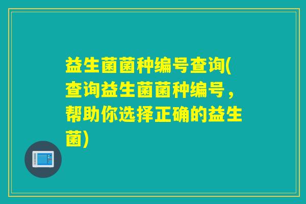 益生菌菌种编号查询(查询益生菌菌种编号，帮助你选择正确的益生菌)