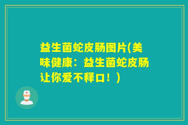益生菌蛇皮肠图片(美味健康：益生菌蛇皮肠让你爱不释口！)