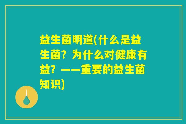 益生菌明道(什么是益生菌？为什么对健康有益？——重要的益生菌知识)
