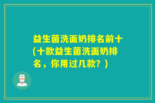 益生菌洗面奶排名前十(十款益生菌洗面奶排名，你用过几款？)