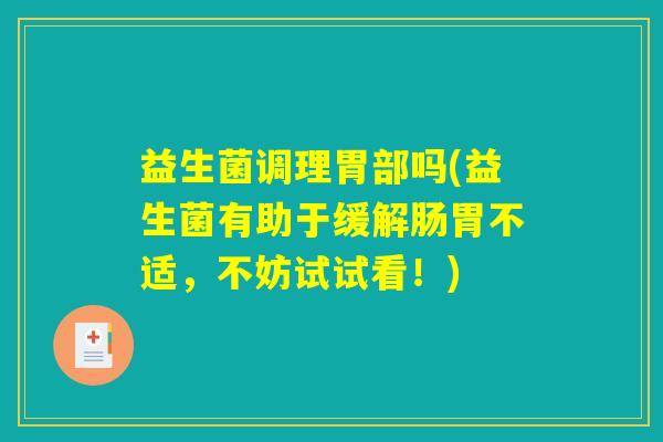益生菌调理胃部吗(益生菌有助于缓解肠胃不适,不妨试试看!) 益生菌调理胃部吗(益生菌有助于缓解肠胃不适,不妨试试看!)
