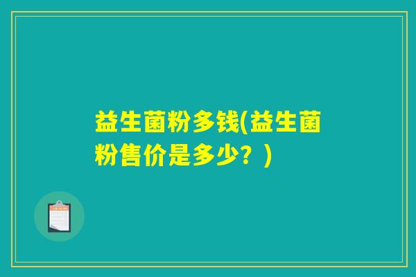 益生菌粉多钱(益生菌粉售价是多少？)
