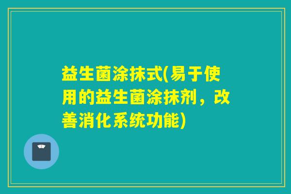 益生菌涂抹式(易于使用的益生菌涂抹剂，改善消化系统功能)