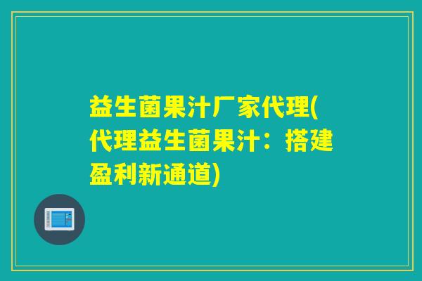 益生菌果汁厂家代理(代理益生菌果汁：搭建盈利新通道)