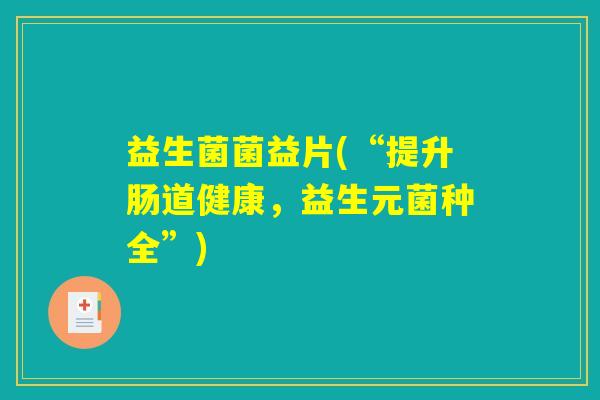 益生菌菌益片(“提升肠道健康，益生元菌种全”)