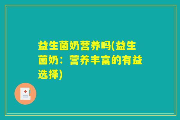益生菌奶营养吗(益生菌奶：营养丰富的有益选择)
