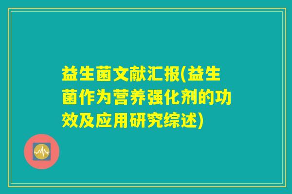 益生菌文献汇报(益生菌作为营养强化剂的功效及应用研究综述)