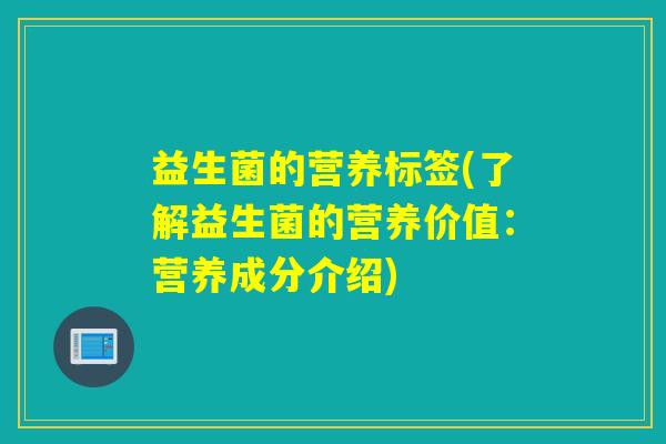 益生菌的营养标签(了解益生菌的营养价值：营养成分介绍)