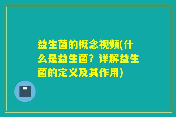 益生菌的概念视频(什么是益生菌？详解益生菌的定义及其作用)