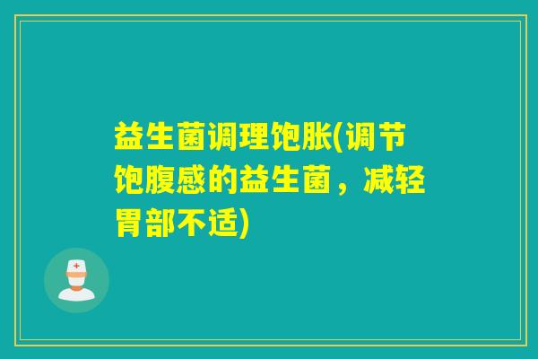 益生菌调理饱胀(调节饱腹感的益生菌，减轻胃部不适)