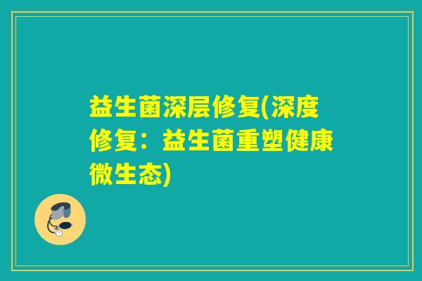 益生菌深层修复(深度修复：益生菌重塑健康微生态)