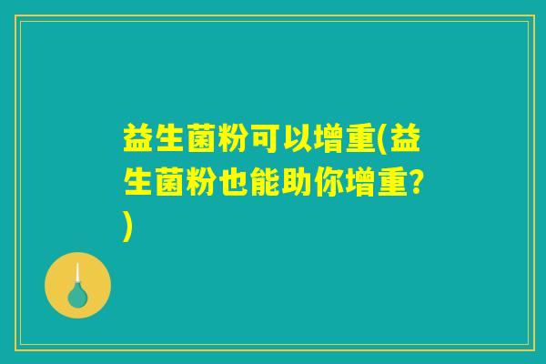 益生菌粉可以增重(益生菌粉也能助你增重？)