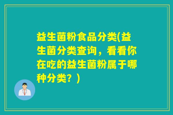 益生菌粉食品分类(益生菌分类查询，看看你在吃的益生菌粉属于哪种分类？)