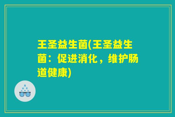 王圣益生菌(王圣益生菌：促进消化，维护肠道健康)
