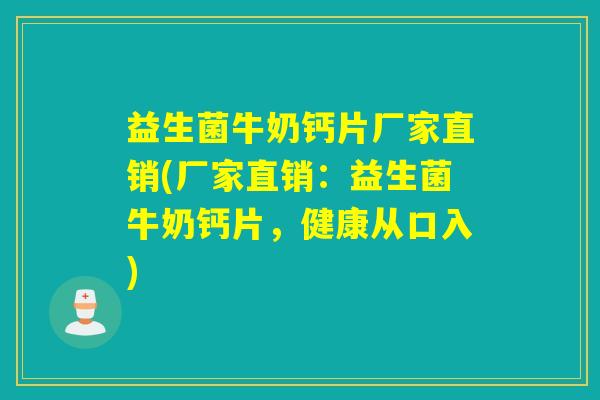 益生菌牛奶钙片厂家直销(厂家直销：益生菌牛奶钙片，健康从口入)
